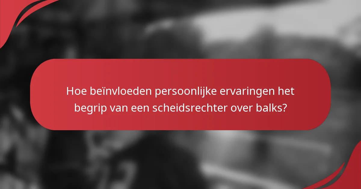Hoe beïnvloeden persoonlijke ervaringen het begrip van een scheidsrechter over balks?