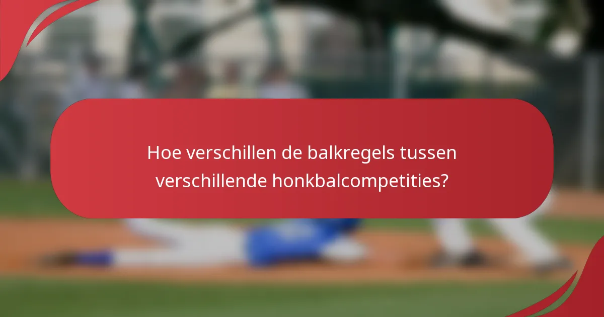 Hoe verschillen de balkregels tussen verschillende honkbalcompetities?