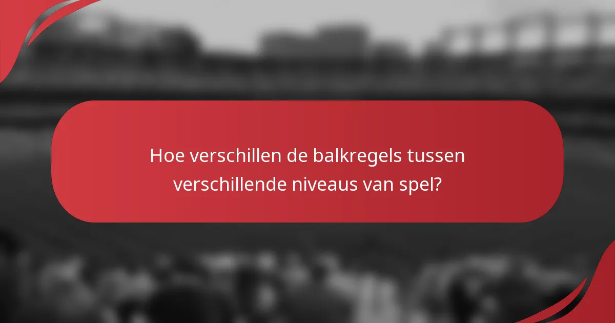 Hoe verschillen de balkregels tussen verschillende niveaus van spel?