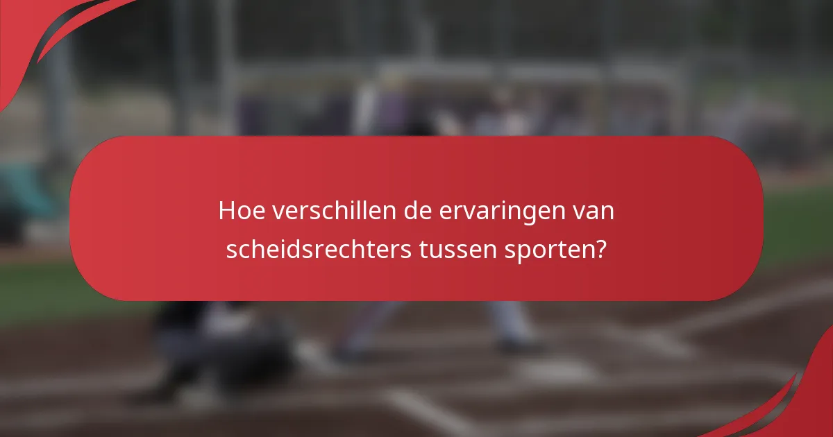 Hoe verschillen de ervaringen van scheidsrechters tussen sporten?