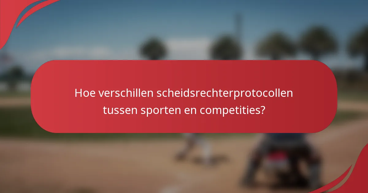 Hoe verschillen scheidsrechterprotocollen tussen sporten en competities?