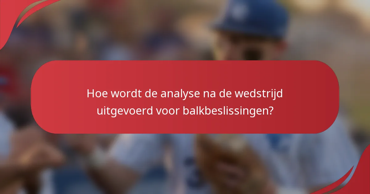 Hoe wordt de analyse na de wedstrijd uitgevoerd voor balkbeslissingen?
