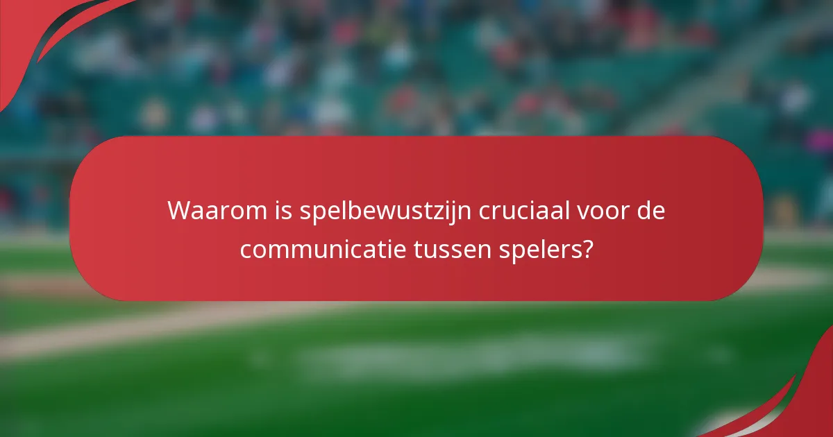 Waarom is spelbewustzijn cruciaal voor de communicatie tussen spelers?