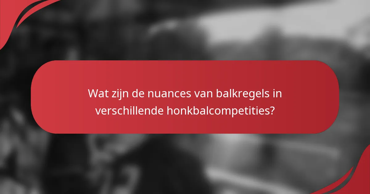 Wat zijn de nuances van balkregels in verschillende honkbalcompetities?