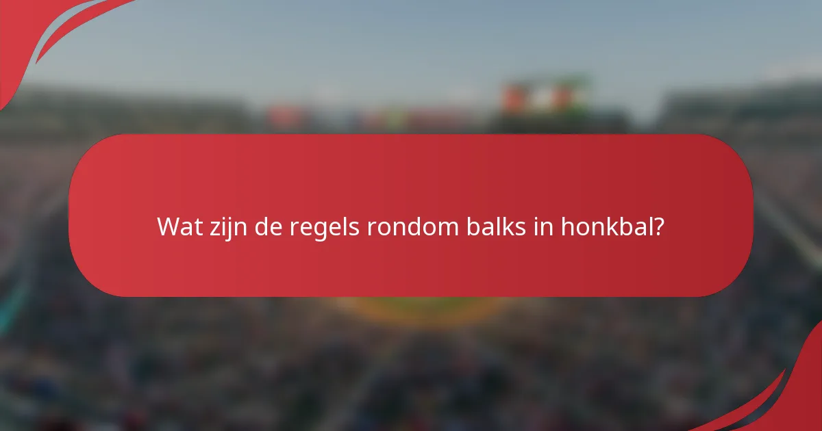 Wat zijn de regels rondom balks in honkbal?