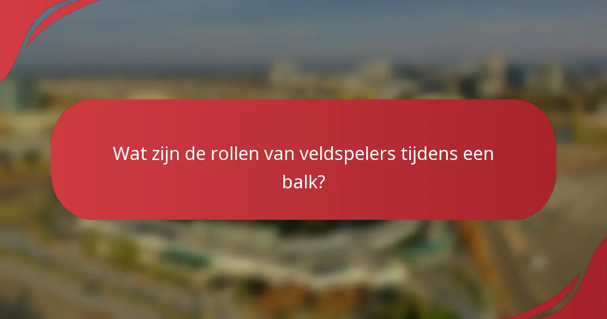 Wat zijn de rollen van veldspelers tijdens een balk?