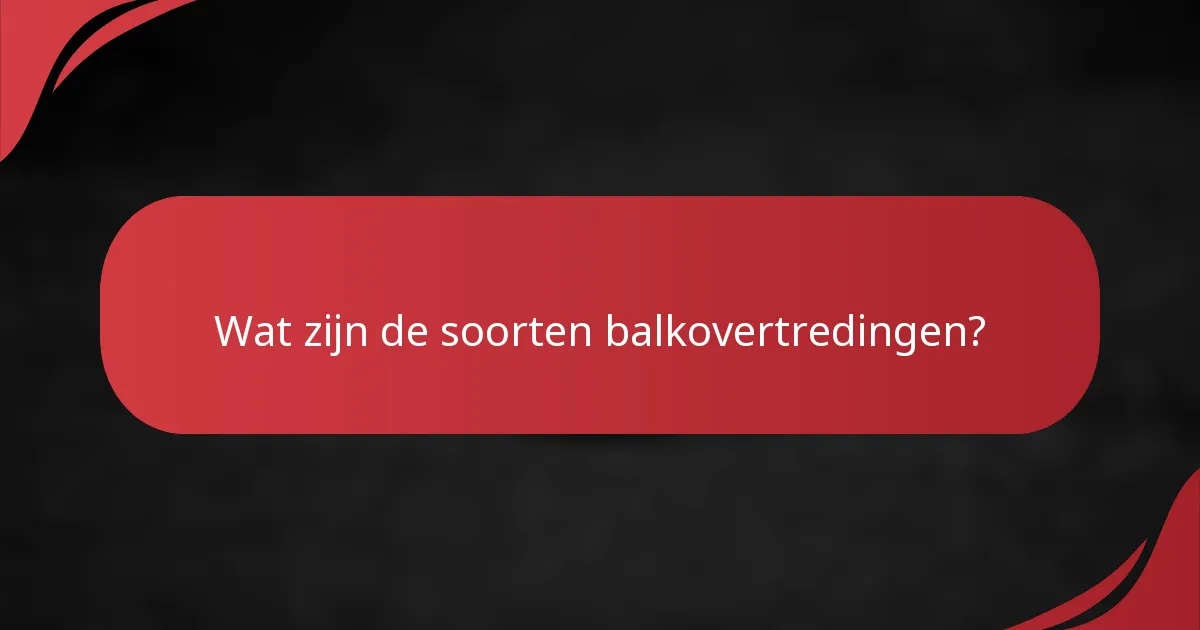 Wat zijn de soorten balkovertredingen?