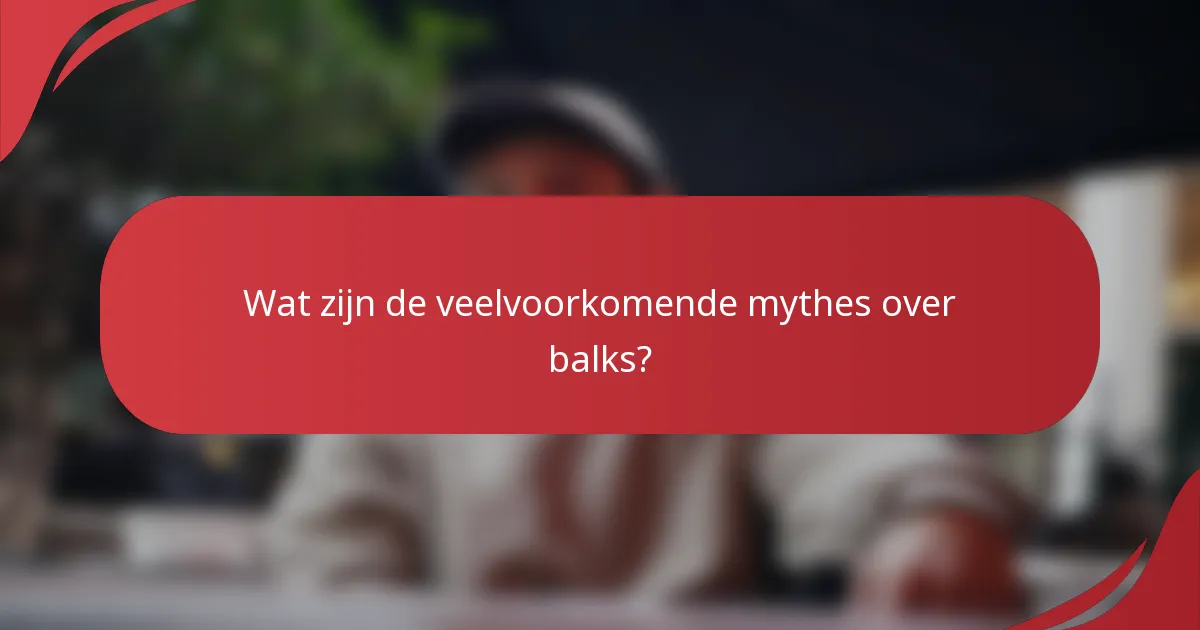 Wat zijn de veelvoorkomende mythes over balks?