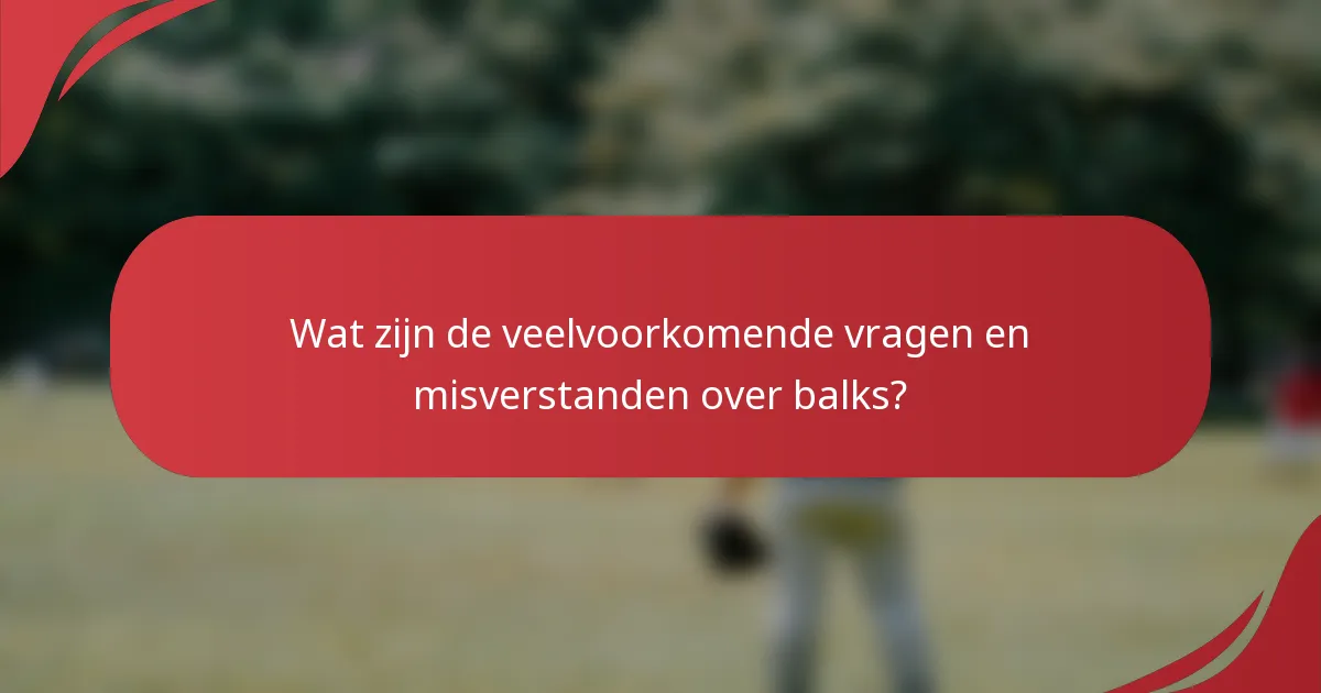 Wat zijn de veelvoorkomende vragen en misverstanden over balks?
