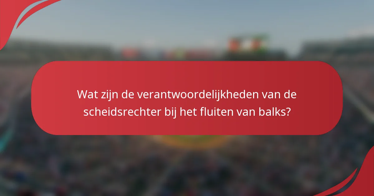 Wat zijn de verantwoordelijkheden van de scheidsrechter bij het fluiten van balks?