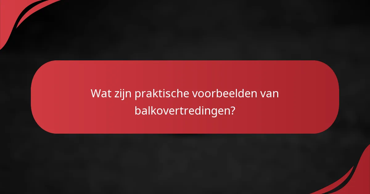 Wat zijn praktische voorbeelden van balkovertredingen?