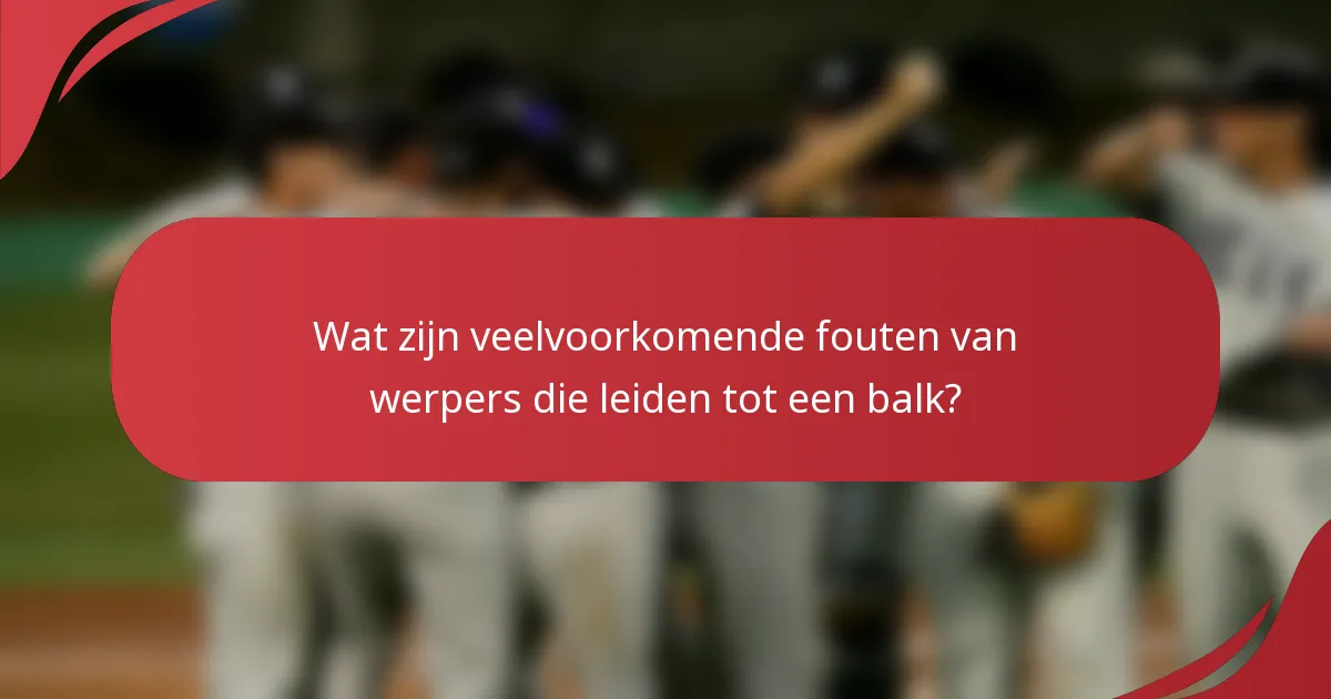 Wat zijn veelvoorkomende fouten van werpers die leiden tot een balk?