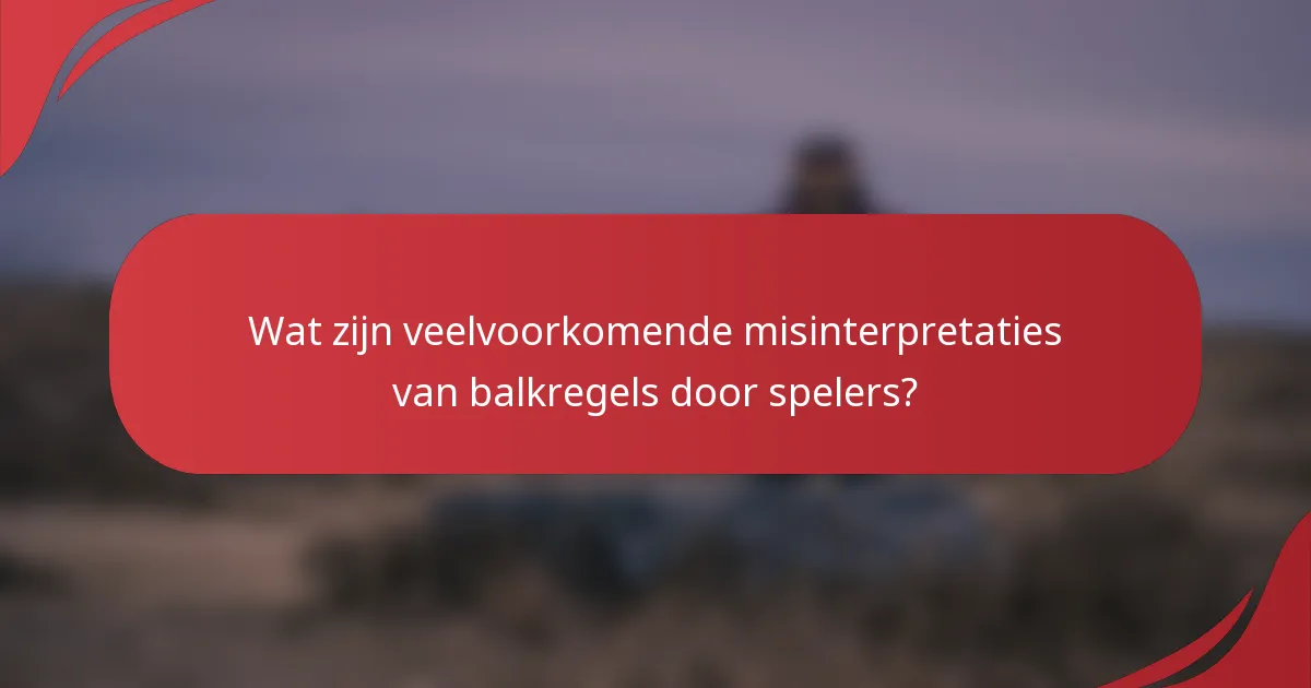 Wat zijn veelvoorkomende misinterpretaties van balkregels door spelers?