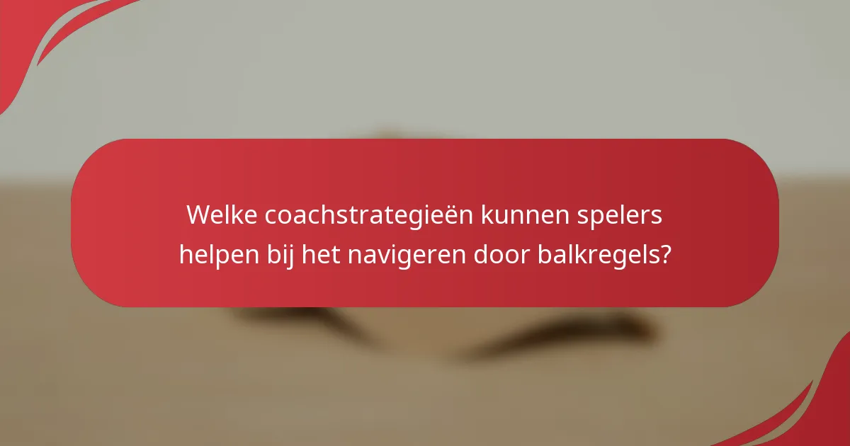 Welke coachstrategieën kunnen spelers helpen bij het navigeren door balkregels?