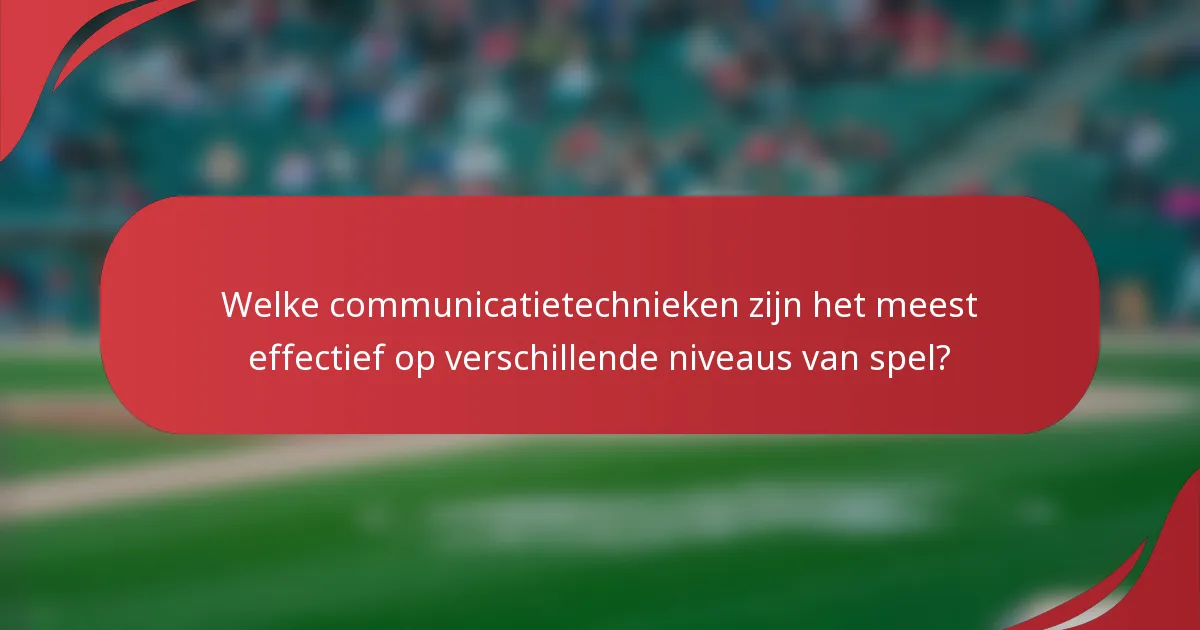 Welke communicatietechnieken zijn het meest effectief op verschillende niveaus van spel?