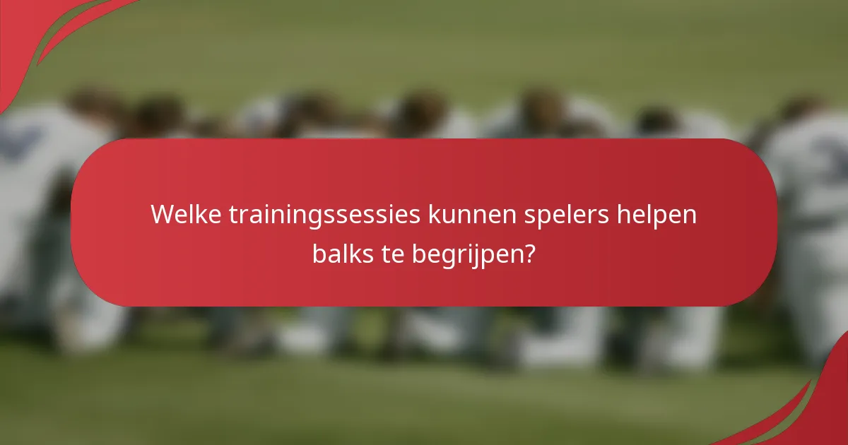 Welke trainingssessies kunnen spelers helpen balks te begrijpen?