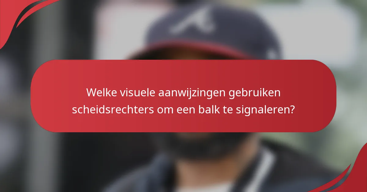 Welke visuele aanwijzingen gebruiken scheidsrechters om een balk te signaleren?